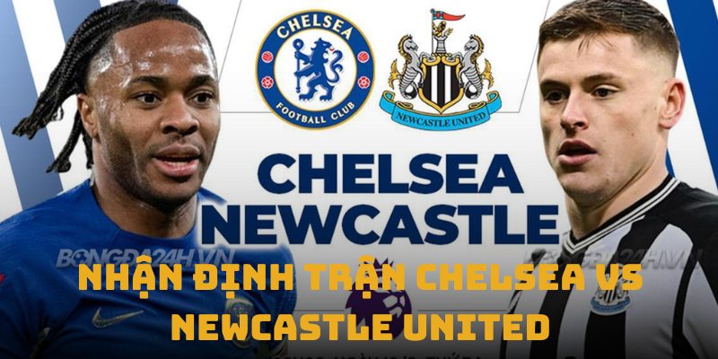 nhan dinh tran chelsea vs newcastle united thumb