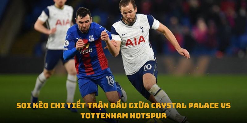 nhan dinh tran crystal palace vs tottenham hotspur soi keo chi tiet tran dau giua crystal palace vs tottenham hotspur