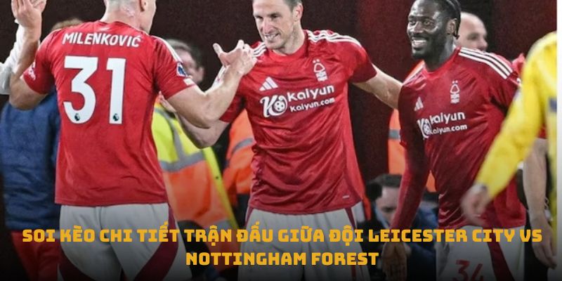 nhan dinh tran leicester city vs nottingham forest soi keo chi tiet tran dau giua doi leicester city vs nottingham forest