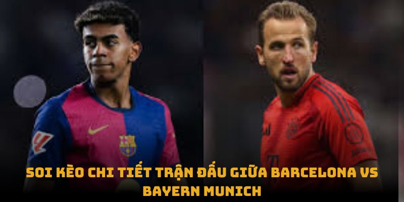 soi keo chi tiet tran dau giua barcelona vs bayern munich