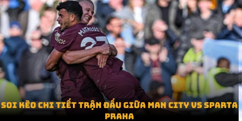 soi keo chi tiet tran dau giua man city vs sparta praha